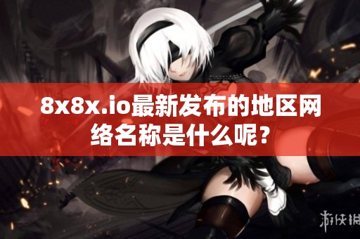 8x8x.io最新发布的地区网络名称是什么呢？