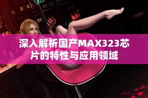 深入解析国产MAX323芯片的特性与应用领域