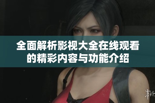 全面解析影视大全在线观看的精彩内容与功能介绍