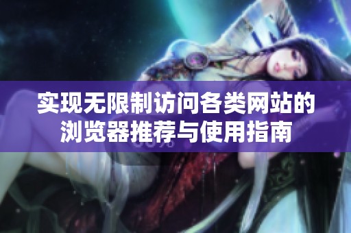 实现无限制访问各类网站的浏览器推荐与使用指南