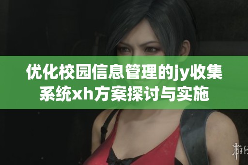 优化校园信息管理的jy收集系统xh方案探讨与实施