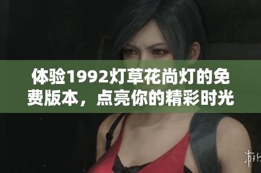 体验1992灯草花尚灯的免费版本，点亮你的精彩时光