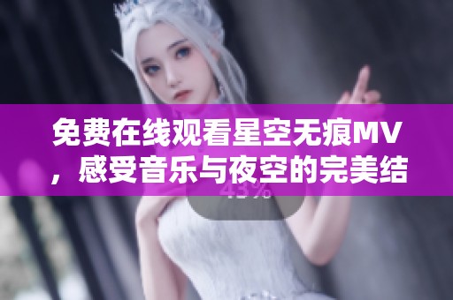 免费在线观看星空无痕MV，感受音乐与夜空的完美结合
