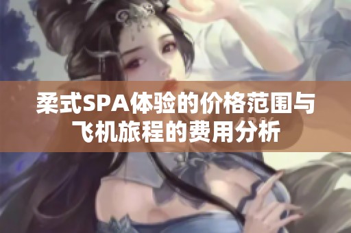 柔式SPA体验的价格范围与飞机旅程的费用分析