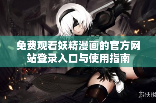 免费观看妖精漫画的官方网站登录入口与使用指南