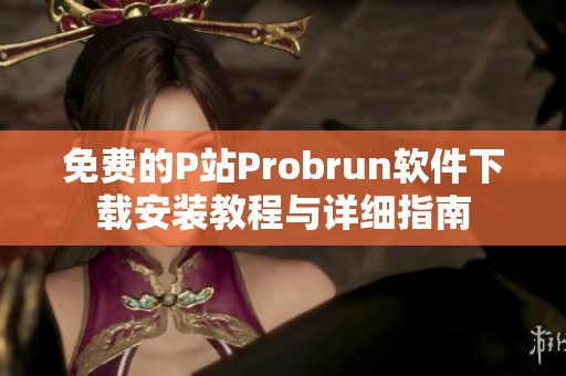 免费的P站Probrun软件下载安装教程与详细指南