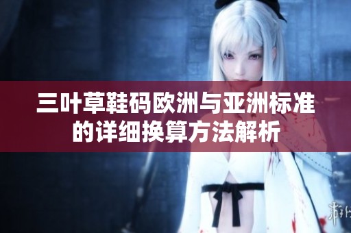 三叶草鞋码欧洲与亚洲标准的详细换算方法解析
