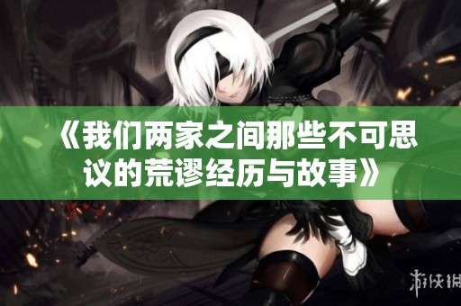 《我们两家之间那些不可思议的荒谬经历与故事》