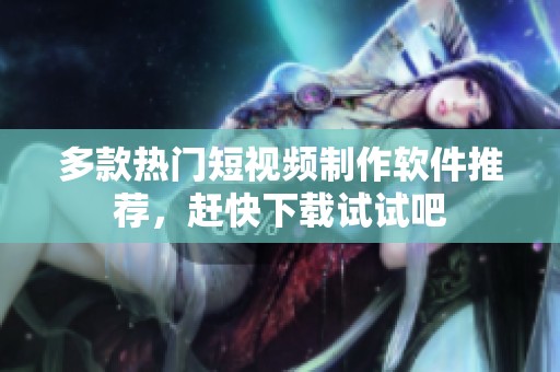多款热门短视频制作软件推荐，赶快下载试试吧