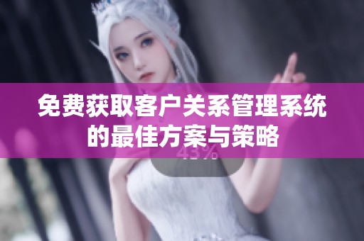 免费获取客户关系管理系统的最佳方案与策略