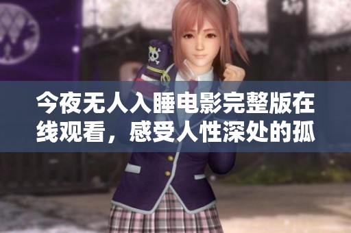 今夜无人入睡电影完整版在线观看，感受人性深处的孤独与挣扎