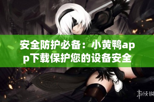 安全防护必备：小黄鸭app下载保护您的设备安全
