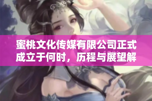 蜜桃文化传媒有限公司正式成立于何时，历程与展望解析