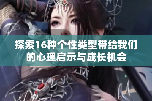 探索16种个性类型带给我们的心理启示与成长机会