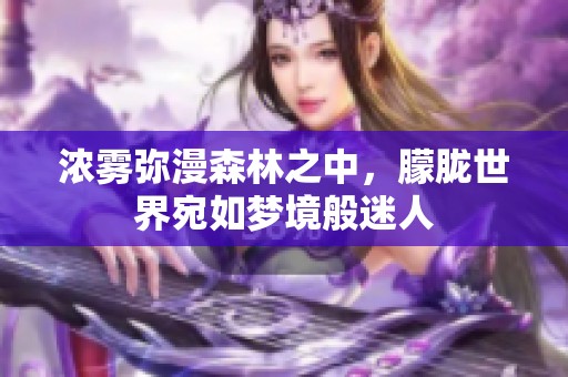 浓雾弥漫森林之中，朦胧世界宛如梦境般迷人