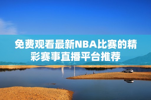 免费观看最新NBA比赛的精彩赛事直播平台推荐