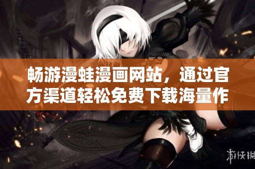 畅游漫蛙漫画网站，通过官方渠道轻松免费下载海量作品
