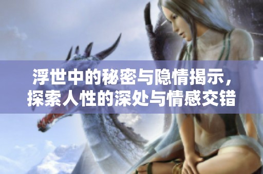 浮世中的秘密与隐情揭示，探索人性的深处与情感交错