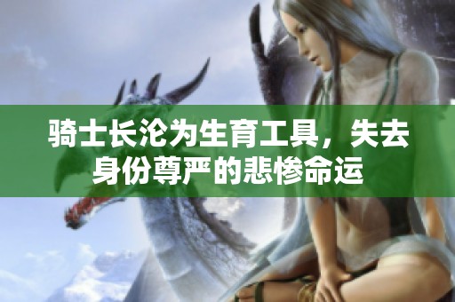 骑士长沦为生育工具，失去身份尊严的悲惨命运