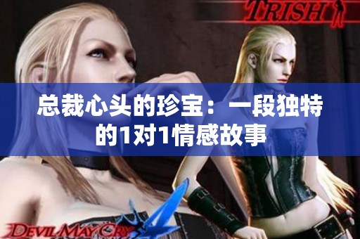总裁心头的珍宝：一段独特的1对1情感故事