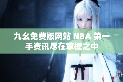 九幺免费版网站 NBA 第一手资讯尽在掌握之中