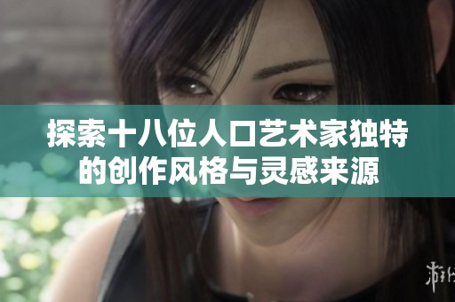 探索十八位人口艺术家独特的创作风格与灵感来源