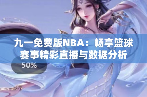 九一免费版NBA：畅享篮球赛事精彩直播与数据分析