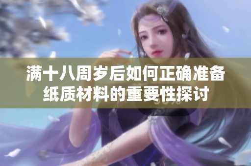 满十八周岁后如何正确准备纸质材料的重要性探讨