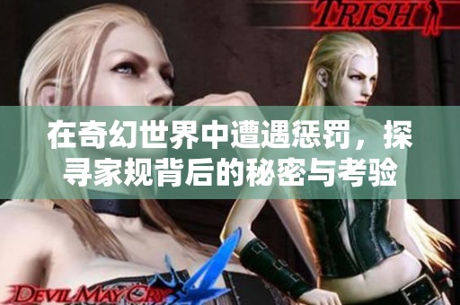 在奇幻世界中遭遇惩罚，探寻家规背后的秘密与考验