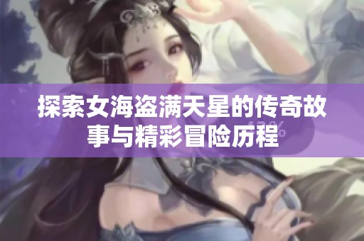 探索女海盗满天星的传奇故事与精彩冒险历程