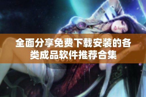 全面分享免费下载安装的各类成品软件推荐合集