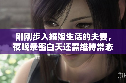 刚刚步入婚姻生活的夫妻，夜晚亲密白天还需维持常态吗