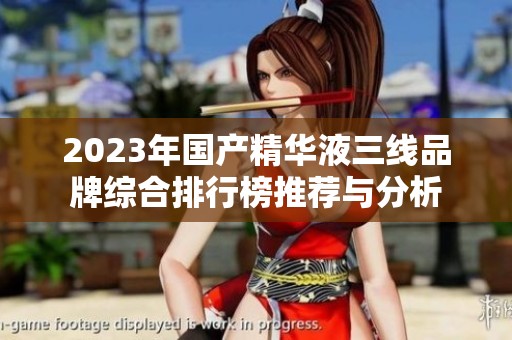2023年国产精华液三线品牌综合排行榜推荐与分析