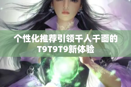 个性化推荐引领千人千面的T9T9T9新体验
