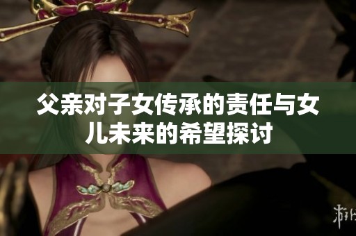 父亲对子女传承的责任与女儿未来的希望探讨