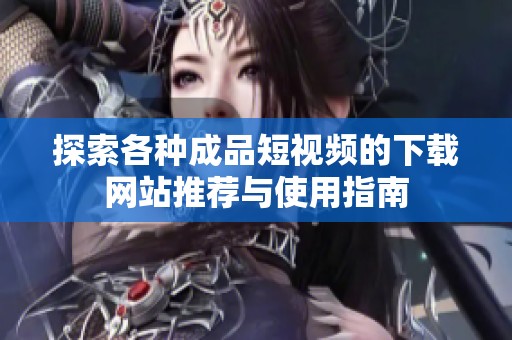 探索各种成品短视频的下载网站推荐与使用指南