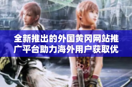 全新推出的外国黄冈网站推广平台助力海外用户获取优质信息