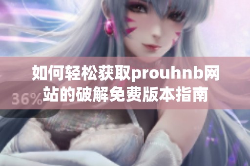 如何轻松获取prouhnb网站的破解免费版本指南