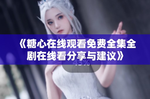 《糖心在线观看免费全集全剧在线看分享与建议》
