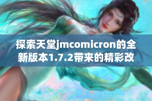 探索天堂jmcomicron的全新版本1.7.2带来的精彩改进与功能