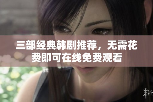 三部经典韩剧推荐，无需花费即可在线免费观看