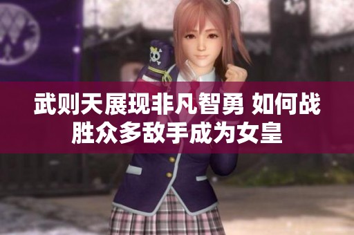 武则天展现非凡智勇 如何战胜众多敌手成为女皇
