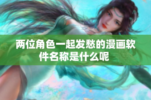 两位角色一起发愁的漫画软件名称是什么呢 