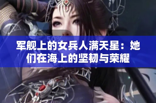 军舰上的女兵人满天星：她们在海上的坚韧与荣耀