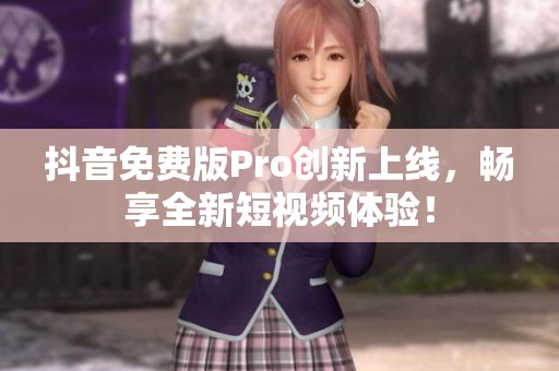 抖音免费版Pro创新上线，畅享全新短视频体验！