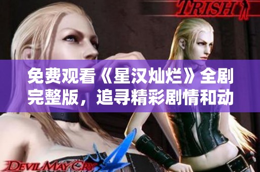 免费观看《星汉灿烂》全剧完整版，追寻精彩剧情和动人故事