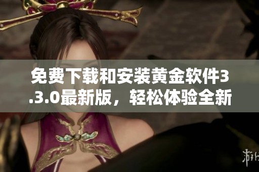 免费下载和安装黄金软件3.3.0最新版，轻松体验全新功能