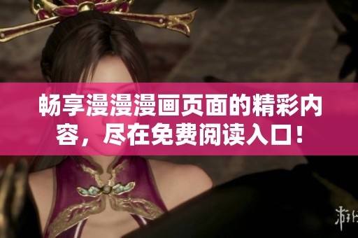 畅享漫漫漫画页面的精彩内容，尽在免费阅读入口！