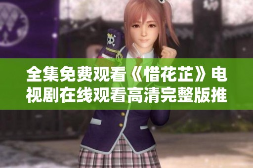全集免费观看《惜花芷》电视剧在线观看高清完整版推荐