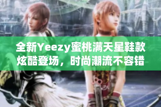 全新Yeezy蜜桃满天星鞋款炫酷登场，时尚潮流不容错过